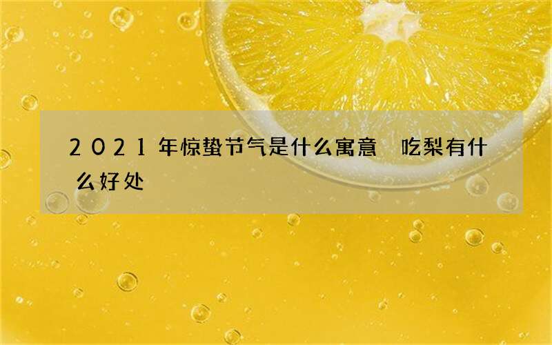 2021年惊蛰节气是什么寓意 吃梨有什么好处